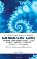 Fare filosofia con i bambini. Strumenti critici e operativi per il lavoro in classe con e oltre il curricolo «philosophy for children» di Vera Waksman, Walter O. Kohan edito da Liguori