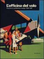 L' officina del volo. Futurismo, pubblicità e design 1908-1938. Catalogo della mostra (Varese, 20 giugno-18 ottobre 2009) edito da Silvana