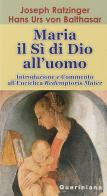 Maria: il sì di Dio all'uomo. Introduzione e commento all'enciclica «Redemptoris Mater» di Benedetto XVI (Joseph Ratzinger), Hans Urs von Balthasar edito da Queriniana