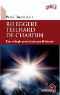 Rileggere Teilhard de Chardin. Una teologia promettente per il domani di Paolo Trianni edito da Queriniana