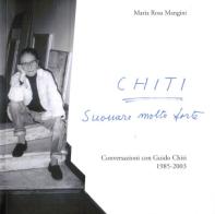 Chiti. Suonare molto forte. Conversazioni con Guido Chiti. 1985-2003 di Maria Rosa Mangini edito da Impressioni Grafiche