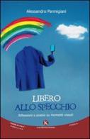 Libero allo specchio. Riflessioni e poesie su momenti vissuti di Alessandro Parmigiani edito da Kimerik