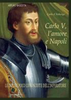 Carlo V, l'amore e Napoli: Carlo d'Asburgo, le donne poco conosciute dell'Imperatore di Arturo Bascetta edito da ABE