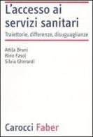 L' accesso ai servizi sanitari. Traiettorie, differenze, disuguaglianze di Attila Bruni, Rino Fasol, Silvia Gherardi edito da Carocci