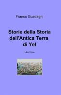 Storie della storia dell'antica terra di Yel di Franco Guadagni edito da ilmiolibro self publishing