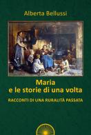 Maria e le storie di una volta. Racconti di una ruralità passata di Alberta Bellussi edito da Alba Edizioni