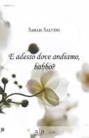 E adesso dove andiamo, babbo? di Sarah Salvini edito da ALA Libri