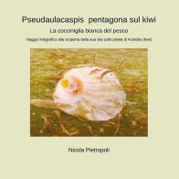 Pseudaulacaspis pentagona sul kiwi. La cocciniglia bianca del pesco. Viaggio fotografico alla scoperta della sua vita sulle piante di actinidia (kiwi) di Nicola Pietropoli edito da Youcanprint