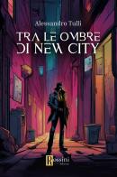 Tra le ombre di New City di Alessandro Tulli edito da Rossini Editore