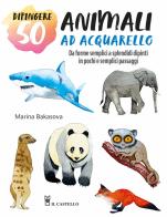 Dipingere 50 animali ad acquarello. Da forme semplici a splendidi dipinti in pochi e semplici passaggi di Marina Bakasova edito da Il Castello