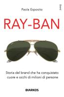 Ray-Ban. Storia del brand che ha conquistato cuore e occhi di milioni di persone di Paola Esposito edito da DIARKOS