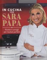 In cucina con Sara Papa. Ricette e consigli per risultati perfetti di Sara Papa edito da Gribaudo