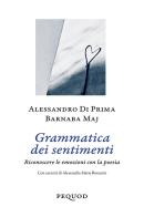 Grammatica dei sentimenti. Riconoscere le emozioni con la poesia di Alessandro Di Prima, Barnaba Maj edito da Pequod