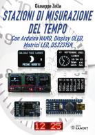 Stazioni di misurazione del tempo. Con Arduino Nano, Display Oled, Matrici Led, DS3231SN di Giuseppe Zella edito da Sandit Libri
