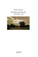 Nel gioco del mondo. Poesie 2003-2017 di Franco Toscani edito da Scritture