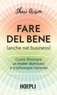 Fare del bene (anche nel business). Come diventare un leader illuminato e trasformare l'azienda di Shari Arison edito da Hoepli