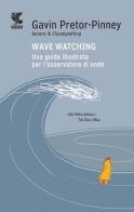 Wave watching. Una guida illustrata per l'osservatore di onde di Gavin Pretor-Pinney edito da Guanda