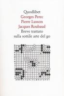Breve trattato sulla sottile arte del go di Georges Perec, Pierre Lusson, Jacques Roubaud edito da Quodlibet