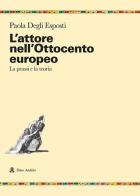 L'attore nell'Ottocento europeo. La prassi e la teoria di Paola Degli Esposti edito da Audino