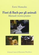 Fiori di Bach per gli animali. Manuale teorico-pratico di Enric Homedes edito da Centro Benessere Psicofisico