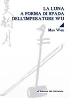 La luna a forma di spada dell'imperatore Wu. Testo cinese a fronte. Ediz. bilingue di Wen Mao edito da Edizioni del Gattaccio