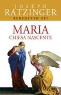 Maria. Chiesa nascente di Benedetto XVI (Joseph Ratzinger) edito da San Paolo Edizioni
