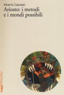 Ariosto: i metodi e i mondi possibili di Alberto Casadei edito da Marsilio
