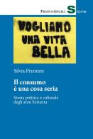 Il consumo è una cosa seria. Storia politica e culturale degli anni Settanta di Silvia Pizzirani edito da Franco Angeli