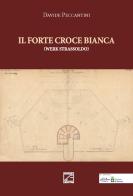 Il Forte Croce Bianca. Werk Strassoldo di Davide Peccantini edito da Edizioni Zerotre
