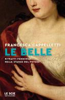 Le belle. Ritratti femminili nelle stanze del potere di Francesca Cappelletti edito da Mondadori