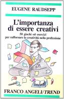 L' importanza di essere creativi. 50 giochi ed esercizi per rafforzare la creatività nella professione di Eugene Raudsepp edito da Franco Angeli
