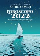 L' oroscopo 2022. Uno sguardo alle stelle prima del viaggio di Simone Astro Coach Seminara edito da Capponi Editore