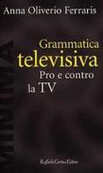Grammatica televisiva. Pro e contro la Tv di Anna Oliverio Ferraris edito da Raffaello Cortina Editore