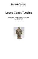 Lucca caput Tusciae. Storia della città egemone in Toscana dal 569 al 1001 di Carrara Marco edito da ilmiolibro self publishing