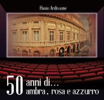 50 anni... ambra, rosa e azzurro di Flavio Ardissone edito da Gallo (Vercelli)