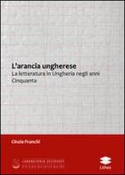 L' arancia ungherese. La letteratura in Ungheria negli anni Cinquanta di Cinzia Franchi edito da Lithos