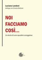 Noi facciamo così... la storia di una squadra coraggiosa di Luciano Landoni edito da La Memoria del Mondo