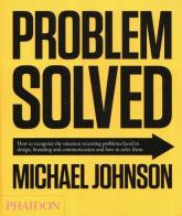 Problem solved. How to recognize the nineteen recurring problems faced in design, branding and communication and how to resolve them di Michael Johnson edito da Phaidon