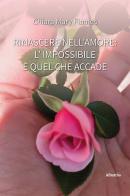 Rinascere nell'amore: l'impossibile è quel che accade di Chiara Mary Flames edito da Gruppo Albatros Il Filo