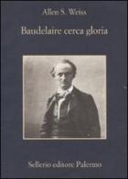 Baudelaire cerca gloria di Allen S. Weiss edito da Sellerio Editore Palermo