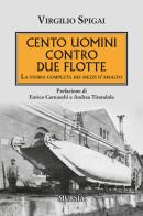 Cento uomini contro due flotte. La storia completa dei mezzi d'assalto di Virgilio Spigai edito da Mursia