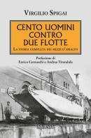 Cento uomini contro due flotte. La storia completa dei mezzi d'assalto di Virgilio Spigai edito da Ugo Mursia Editore