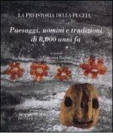 La preistoria della Puglia. Paesaggi, uomini e tradizioni di 8000 anni fa di Francesca Radina edito da Adda