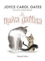 La nuova gattina. Ediz. illustrata di Joyce Carol Oates edito da HarperCollins Italia