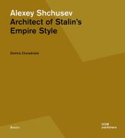 Alexey Shchusev. Architect of Stalin's empire style di Dmitrij Chmelnizki edito da Dom Publishers