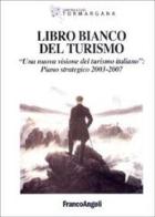 Libro bianco del turismo. Una nuova visione del turismo italiano: piano strategico 2003-2007 edito da Franco Angeli