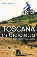 Toscana in bicicletta. 24 percorsi dall'entroterra alla costa di Paolo Radicati edito da Editoriale Programma