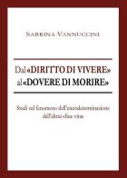 Dal «diritto di vivere» al «dovere di morire». Studi sul fenomeno dell'eterodeterminazione dell'altrui «fine vita» di Sabrina Vannuccini edito da Youcanprint