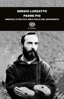 Padre Pio. Miracoli e politica nell'Italia del Novecento di Sergio Luzzatto edito da Einaudi