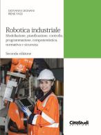 Robotica industriale. Modellazione, pianificazione, controllo, programmazione, componentistica, normativa e sicurezza di Giovanni Legnani, Irene Fassi edito da CittàStudi